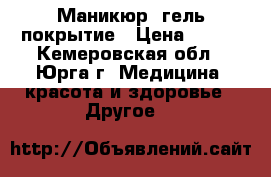 Маникюр, гель покрытие › Цена ­ 150 - Кемеровская обл., Юрга г. Медицина, красота и здоровье » Другое   